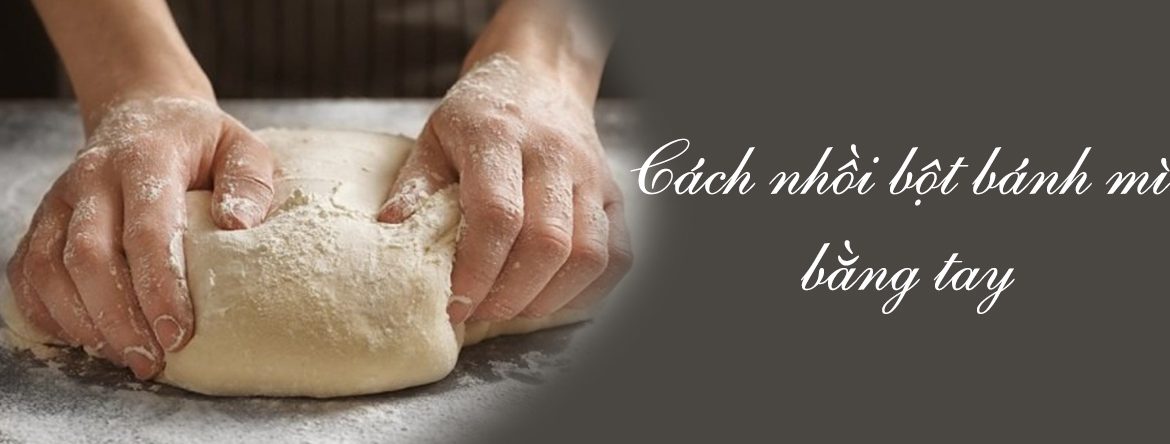 Cách nhồi bột bánh mì bằng tay
